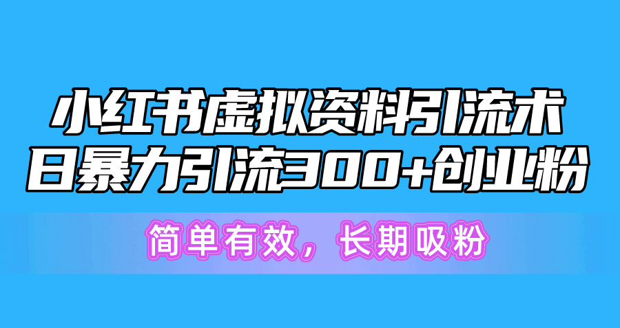 （10941期）小红书虚拟资料引流术，日暴力引流300+创业粉，简单有效，长期吸粉-东升网创