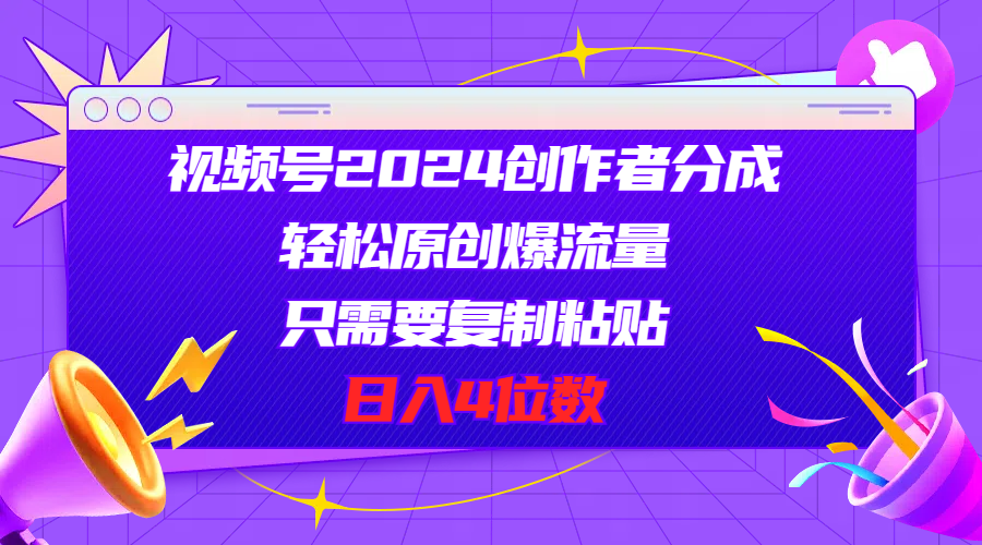 （11018期）视频号2024创作者分成，轻松原创爆流量，只需要复制粘贴，日入4位数-东升网创