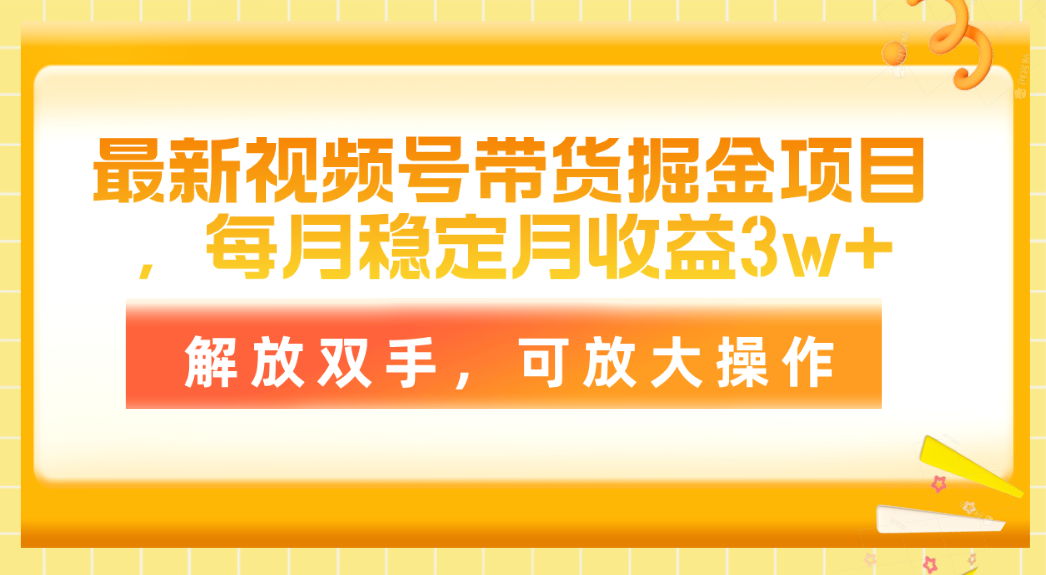 （11010期）最新视频号带货掘金项目，每月稳定月收益3w+，解放双手，可放大操作-东升网创