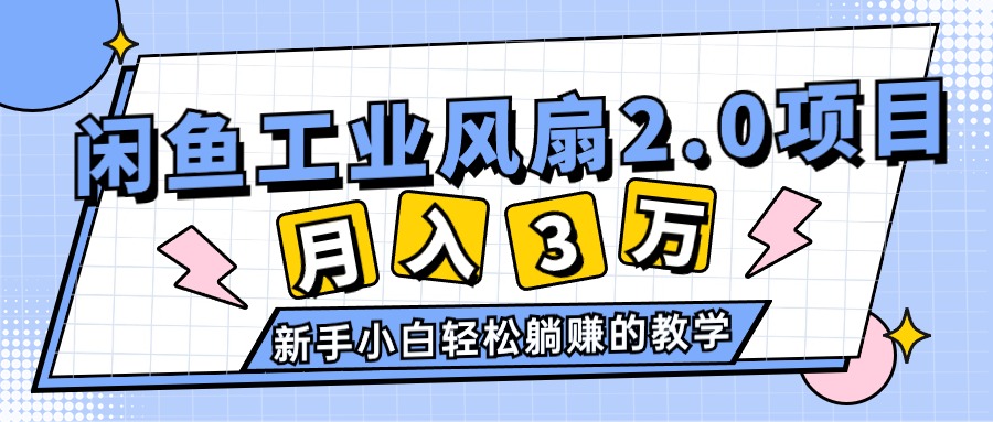 （11002期）2024年6月最新闲鱼工业风扇2.0项目，轻松月入3W+，新手小白躺赚的教学-东升网创
