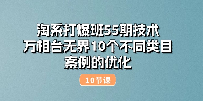 （10996期）淘系打爆班55期技术：万相台无界10个不同类目案例的优化（10节）-东升网创