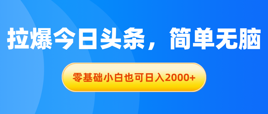 （11077期）拉爆今日头条，简单无脑，零基础小白也可日入2000+-东升网创