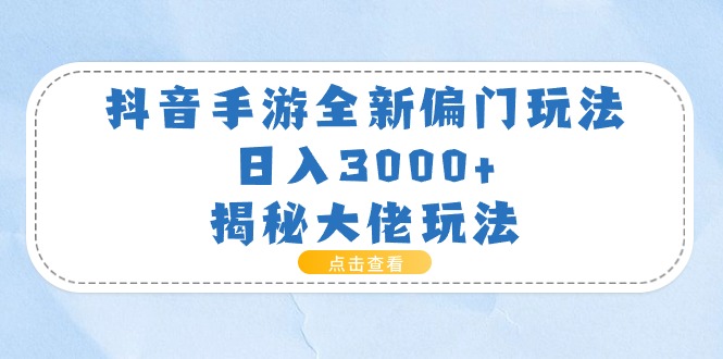 （11075期）抖音手游全新偏门玩法，日入3000+，揭秘大佬玩法-东升网创