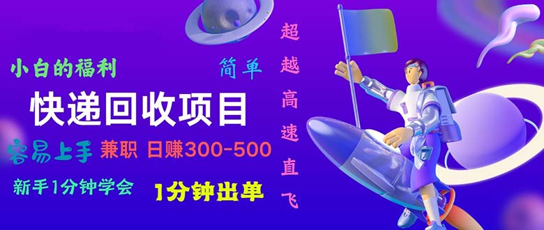 （11059期）快递 回收项目，容易上手，小白一分钟学会，一分钟出单，日赚300~800-东升网创