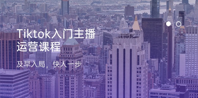 （11045期）Tiktok入门主播运营课程，及早入局，快人一步（11节）-东升网创