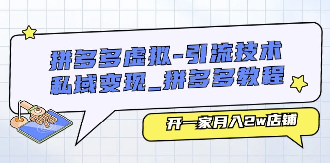 （11054期）拼多多虚拟-引流技术与私域变现_拼多多教程：开一家月入2w店铺-东升网创