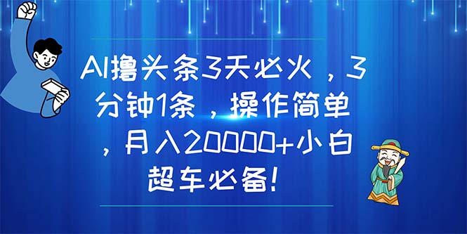 （11033期）AI撸头条3天必火，3分钟1条，操作简单，月入20000+小白超车必备！-东升网创