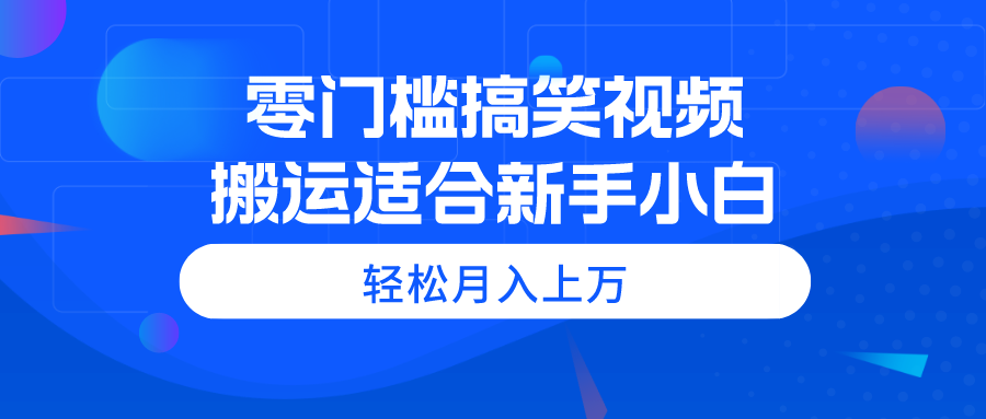 （11026期）零门槛搞笑视频搬运，轻松月入上万，适合新手小白-东升网创