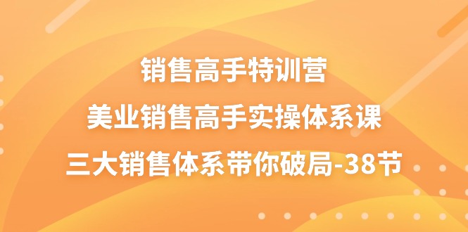 （10939期）销售-高手特训营，美业-销售高手实操体系课，三大销售体系带你破局-38节-东升网创