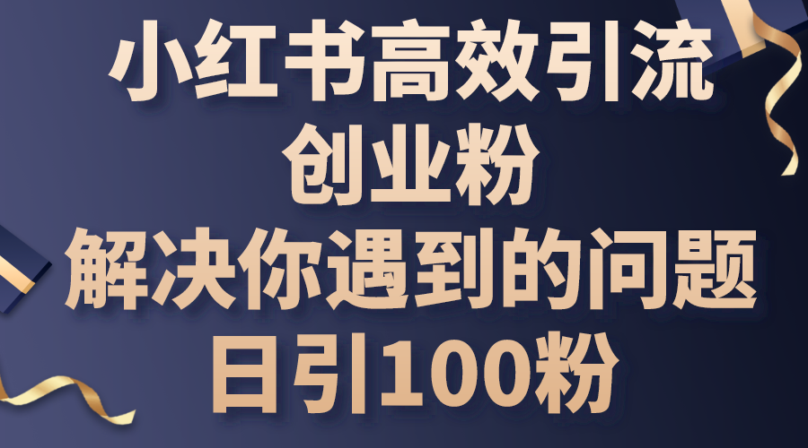 （10929期）小红书高效引流创业粉，解决你遇到的问题，日引100粉-东升网创