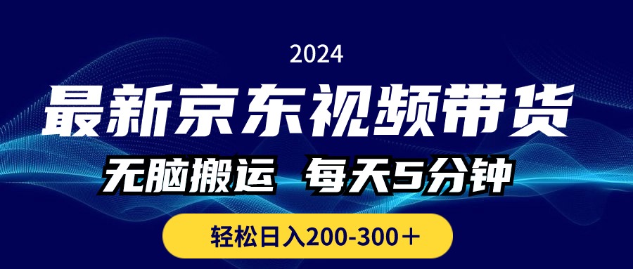 （10900期）最新京东视频带货，无脑搬运，每天5分钟 ， 轻松日入200-300＋-东升网创
