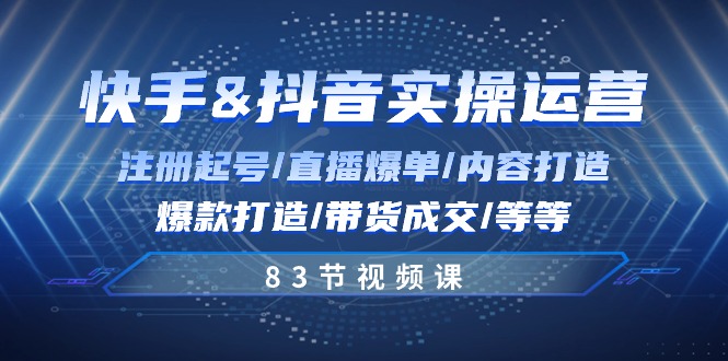 （10887期）快手与抖音实操运营：注册起号/直播爆单/内容打造/爆款打造/带货成交/83节-东升网创