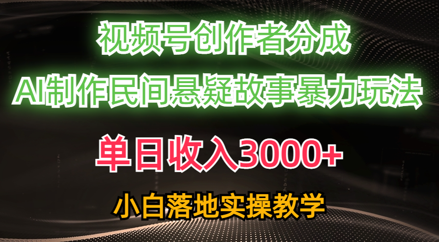 （10853期）单日收入3000+，视频号创作者分成，AI创作民间悬疑故事，条条爆流，小白-东升网创