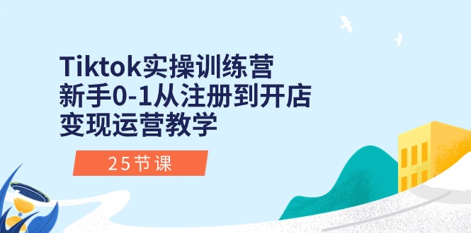 （10840期）Tiktok实操训练营：新手0-1从注册到开店变现运营教学（25节课）-东升网创