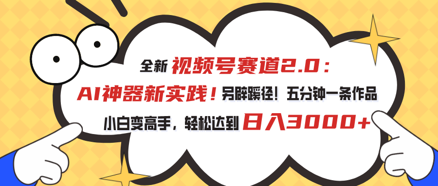 （10866期）视频号赛道2.0：AI神器新实践！另辟蹊径！五分钟一条作品，小白变高手…-东升网创