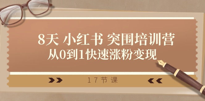 （10869期）28天 小红书 突围培训营，从0到1快速涨粉变现（17节课）-东升网创