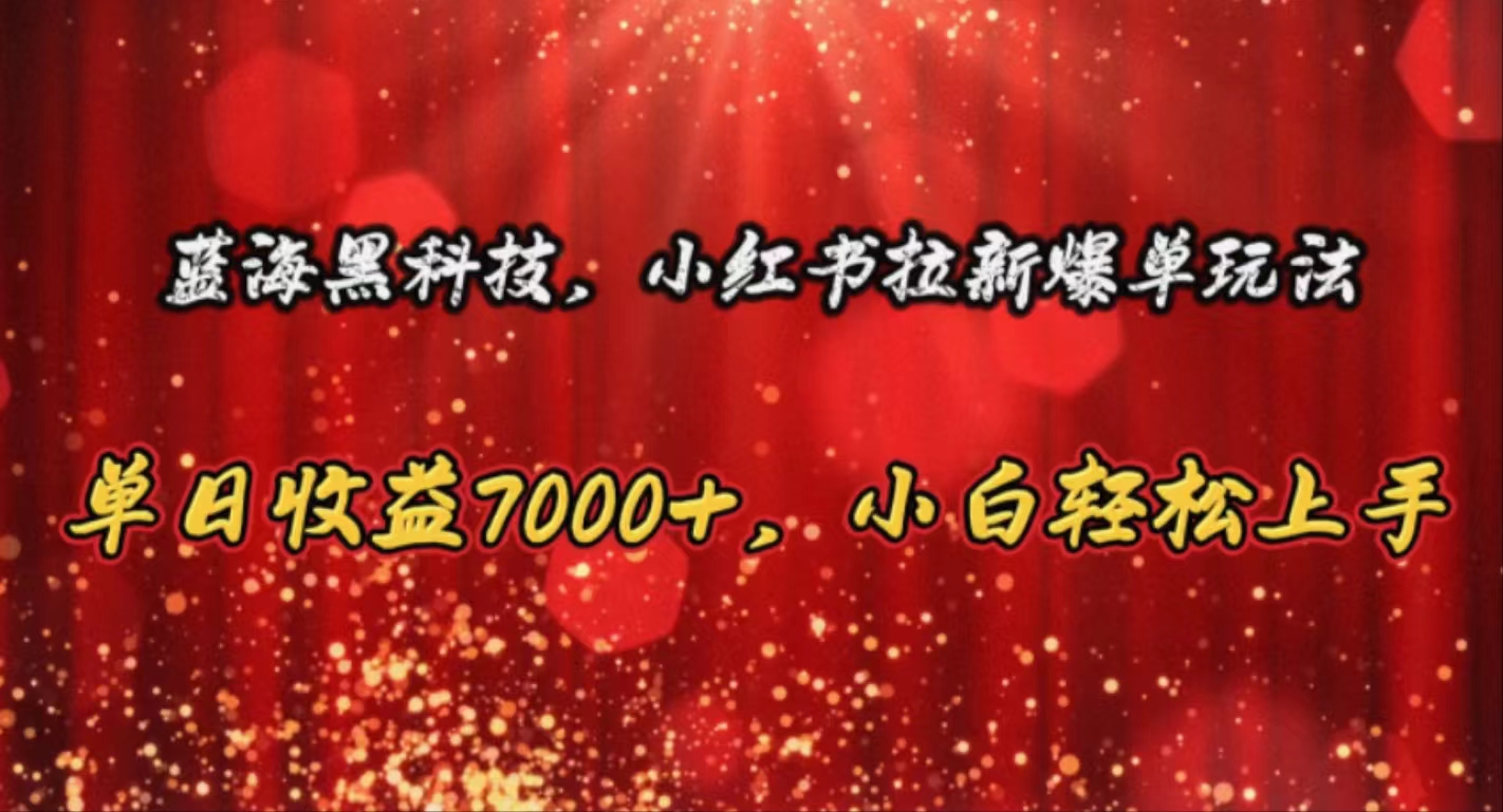 （10860期）蓝海黑科技，小红书拉新爆单玩法，单日收益7000+，小白轻松上手-东升网创