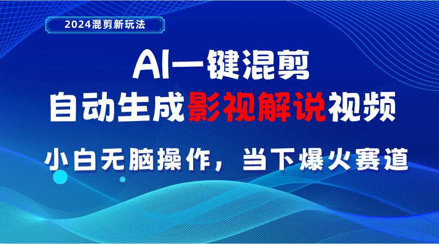 （10824期）AI一键混剪，自动生成影视解说视频 小白无脑操作，当下各个平台的爆火赛道-东升网创