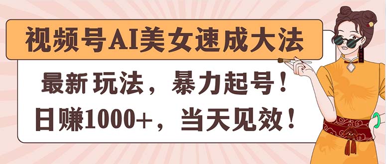 （11330期）视频号AI美女速成大法，暴力起号，日赚1000+，当天见效-东升网创