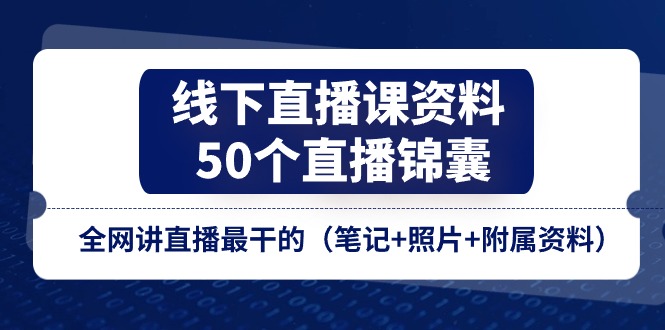 （11319期）线下直播课资料、50个-直播锦囊，全网讲直播最干的（笔记+照片+附属资料）-东升网创