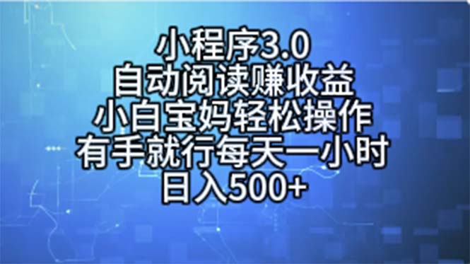 （11316期）小程序3.0，自动阅读赚收益，小白宝妈轻松操作，有手就行，每天一小时…-东升网创