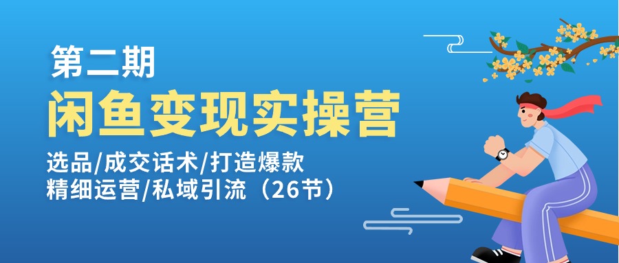 （11305期）闲鱼变现实操训练营第2期：选品/成交话术/打造爆款/精细运营/私域引流-东升网创