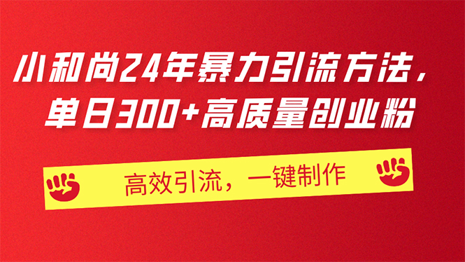 （11247期）AI小和尚24年暴力引流方法，单日300+高质量创业粉，高效引流，一键制作-东升网创