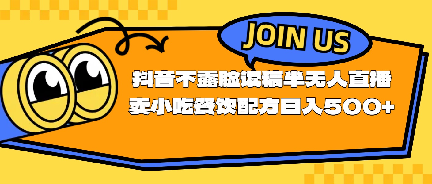 （11241期）不露脸读稿半无人直播卖小吃餐饮配方，日入500+-东升网创