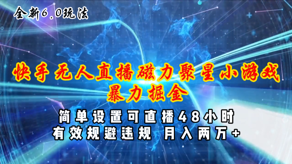 （11225期）全新6.0快手无人直播，磁力聚星小游戏暴力项目，简单设置，直播48小时…-东升网创