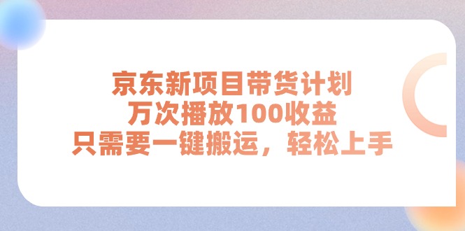 （11300期）京东新项目带货计划，万次播放100收益，只需要一键搬运，轻松上手-东升网创