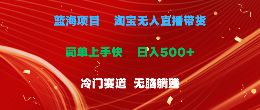 （11297期）蓝海项目  淘宝无人直播冷门赛道  日赚500+无脑躺赚  小白有手就行-东升网创