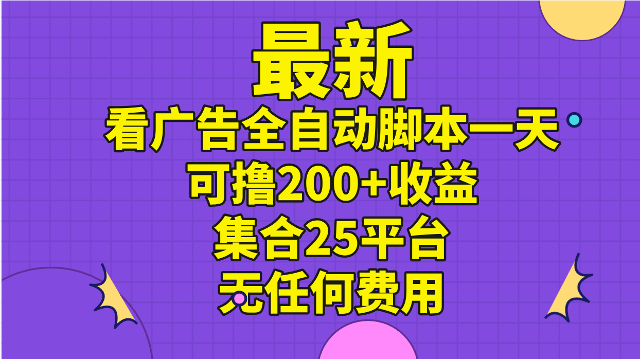 （11301期）最新看广告全自动脚本一天可撸200+收益 。集合25平台 ，无任何费用-东升网创