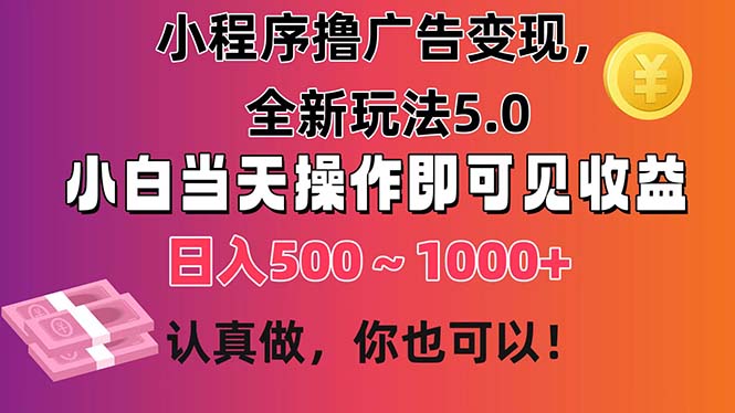 （11293期）小程序撸广告变现，全新玩法5.0，小白当天操作即可上手，日收益 500~1000+-东升网创