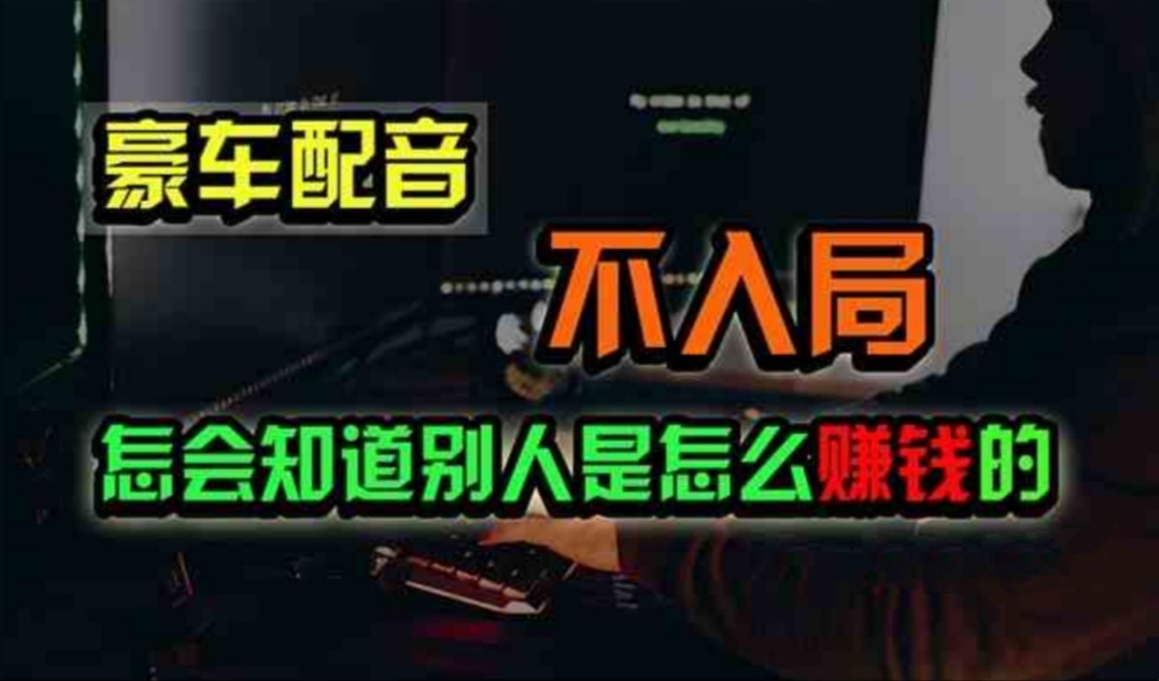 （11294期）豪车配音，一个惊掉下巴，闷声发财的小生意，日赚500+-东升网创