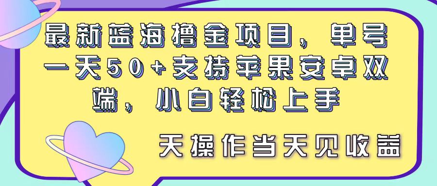 （11290期）最新蓝海撸金项目，单号一天50+， 支持苹果安卓双端，小白轻松上手 当…-东升网创
