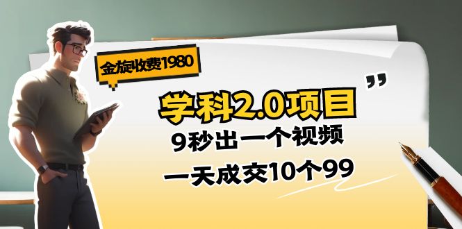 （11188期）金旋收费1980《学科2.0项目》9秒出一个视频，一天成交10个99-东升网创