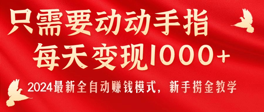 （11187期）只需要动动手指，每天变现1000+，2024最新全自动赚钱模式，新手捞金教学！-东升网创