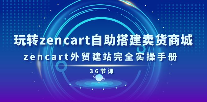 （11181期）玩转zencart自助搭建卖货商城，zencart外贸建站完全实操手册-36节课-东升网创
