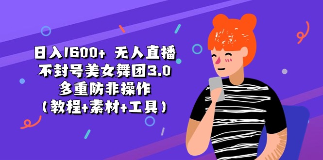 （11169期）日入1600+ 无人直播不封号美女舞团3.0 多重防非操作（教程+素材+工具）-东升网创