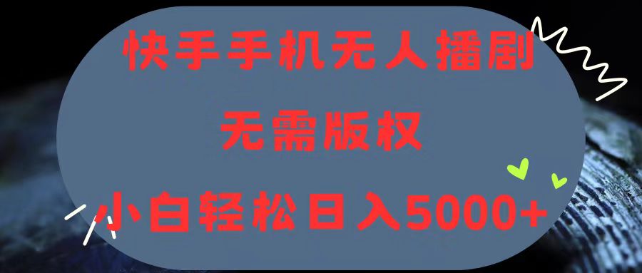 （11168期）快手手机无人播剧，无需硬改，轻松解决版权问题，小白轻松日入5000+-东升网创