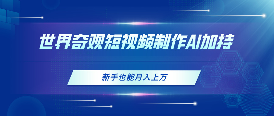 （11159期）世界奇观短视频制作，AI加持，新手也能月入上万-东升网创