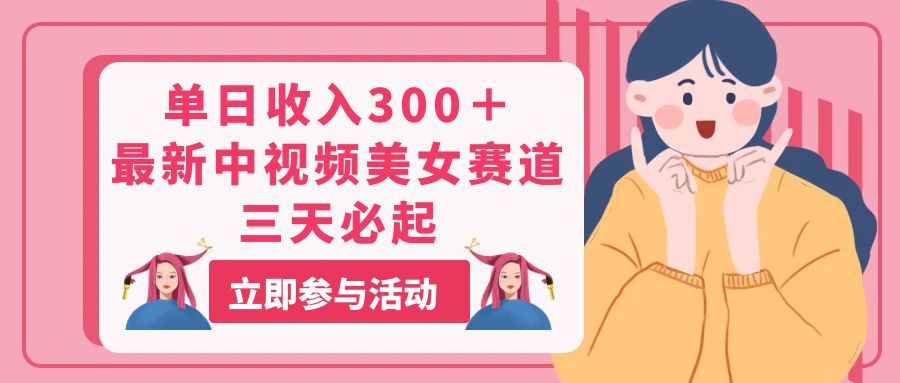 （11156期）单日收入300＋！最新中视频美女赛道，三天必起-东升网创