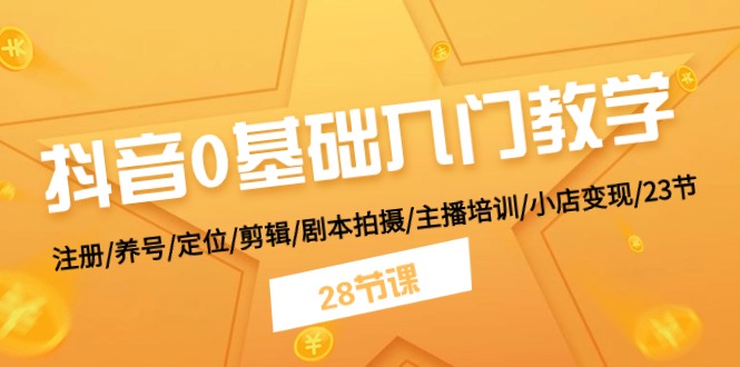 （11088期）抖音0基础入门教学 注册/养号/定位/剪辑/剧本拍摄/主播培训/小店变现/28节-东升网创