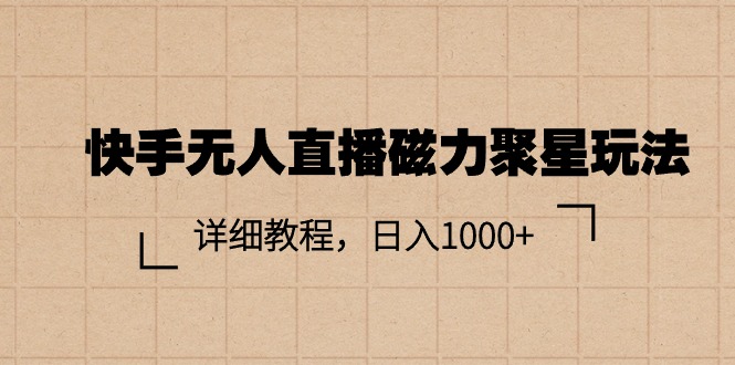 （11116期）快手无人直播磁力聚星玩法，详细教程，日入1000+-东升网创