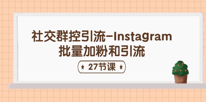 （11111期）社交群控引流-Instagram批量加粉和引流（27节课）-东升网创