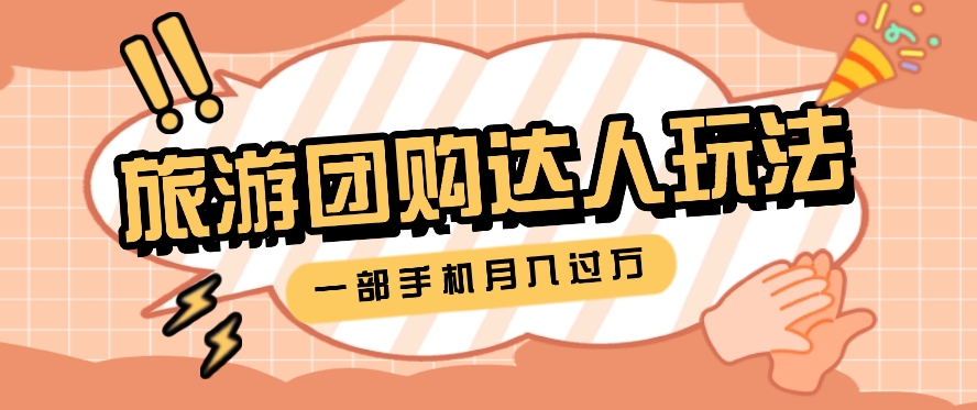 旅行团购达人玩法，10W+素材一键操作，只需要一部手机就能月入过万！-东升网创