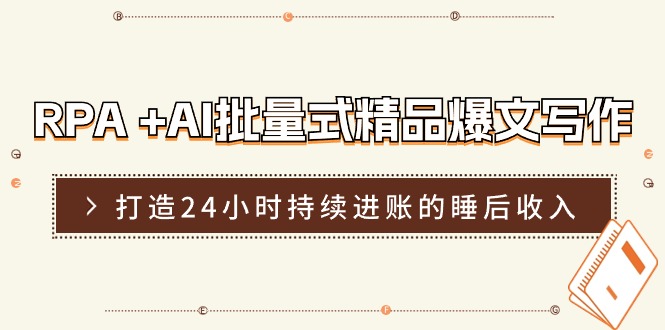 RPA+AI批量式精品爆文写作日更实操营，打造24小时持续进账的睡后收入-东升网创