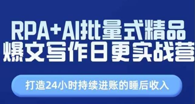 RPA+AI批量式精品爆文写作日更实战营，打造24小时持续进账的睡后收入-东升网创