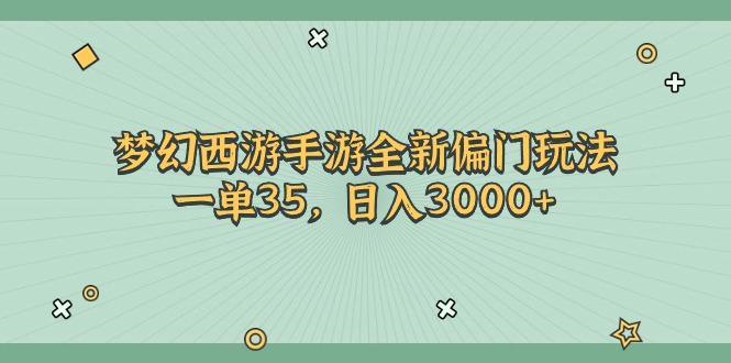 （11338期）梦幻西游手游全新偏门玩法，一单35，日入3000+-东升网创