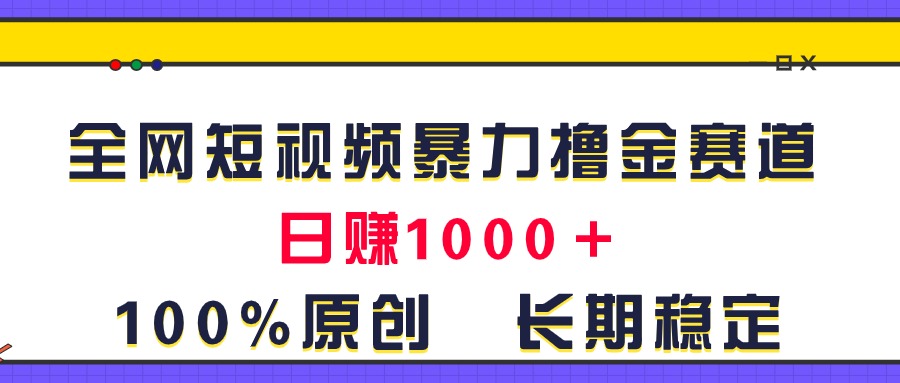 （11341期）全网短视频暴力撸金赛道，日入1000＋！原创玩法，长期稳定-东升网创